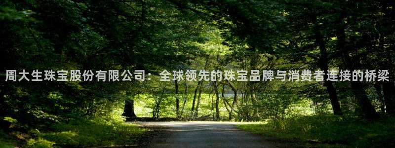 众腾娱乐注册:周大生珠宝股份有限公司:全球领先的珠宝品牌与消