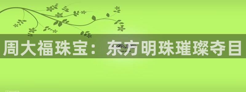 楚雄众腾娱乐在哪里:周大福珠宝:东方明珠璀璨夺目
