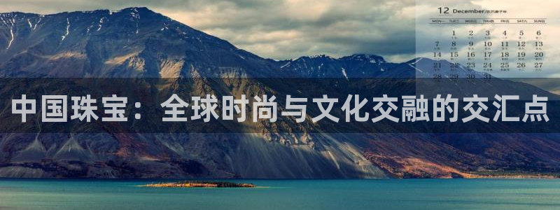 众腾娱乐蚀 7O935:中国珠宝:全球时尚与文化交融的交汇点