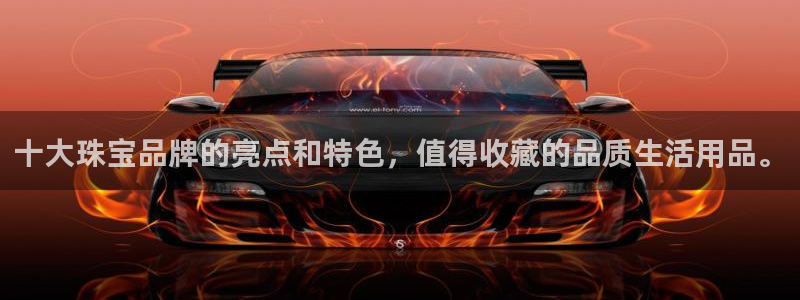 众东腾娱乐客服:十大珠宝品牌的亮点和特色,值得收藏的品质生活