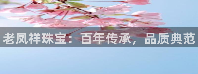 腾众娱乐:老凤祥珠宝:百年传承,品质典范
