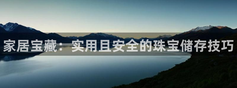 楚雄众腾娱乐:家居宝藏:实用且安全的珠宝储存技巧