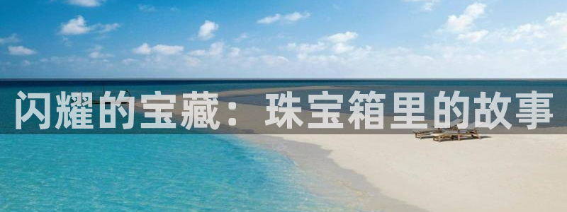 众腾娱乐毕 7O935:闪耀的宝藏:珠宝箱里的故事