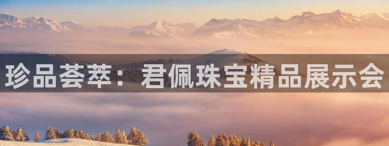 楚雄众腾娱乐是干什么的:珍品荟萃:君佩珠宝精品展示会