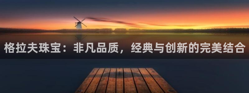 众腾娱乐招商:格拉夫珠宝:非凡品质,经典与创新的完美结合