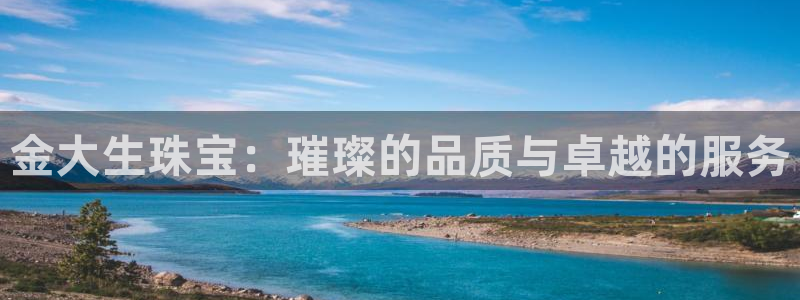 云南众腾娱乐:金大生珠宝:璀璨的品质与卓越的服务