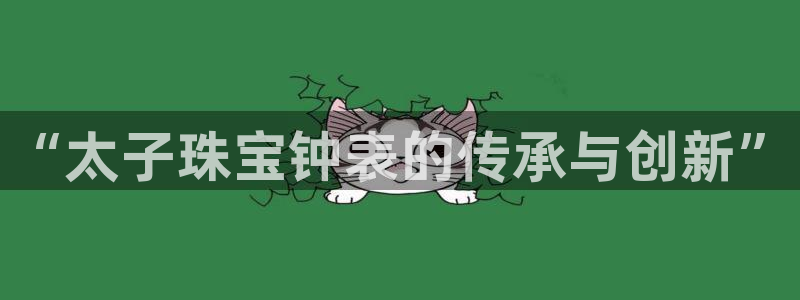 腾众竞技娱乐:“太子珠宝钟表的传承与创新”