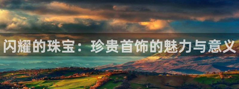 众腾娱乐注册:闪耀的珠宝:珍贵首饰的魅力与意义