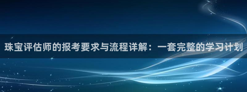 众联别墅g座上腾娱乐有限公司:珠宝评估师的报考要求与流程详解