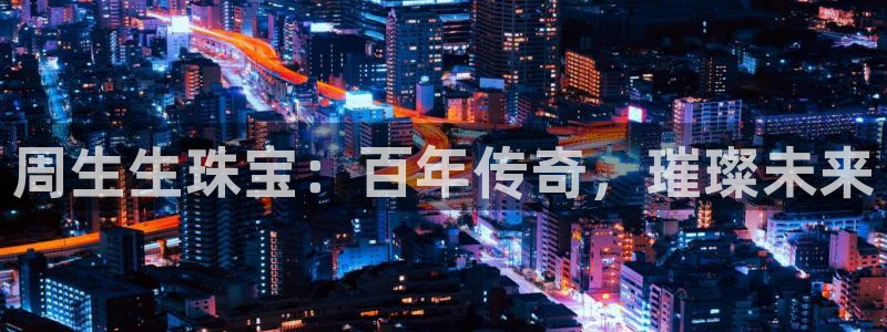 包头众腾娱乐:周生生珠宝:百年传奇,璀璨未来