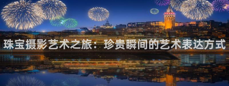 众腾娱乐得7O777:珠宝摄影艺术之旅:珍贵瞬间的艺术表达方