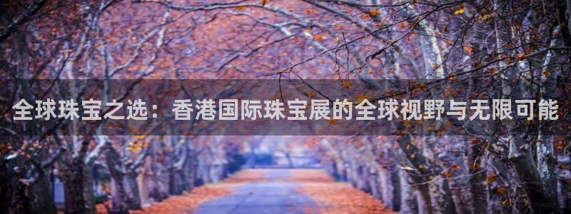 腾众竞技娱乐:全球珠宝之选:香港国际珠宝展的全球视野与无限可