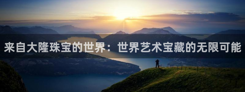 众腾娱乐下7O777:来自大隆珠宝的世界:世界艺术宝藏的无限